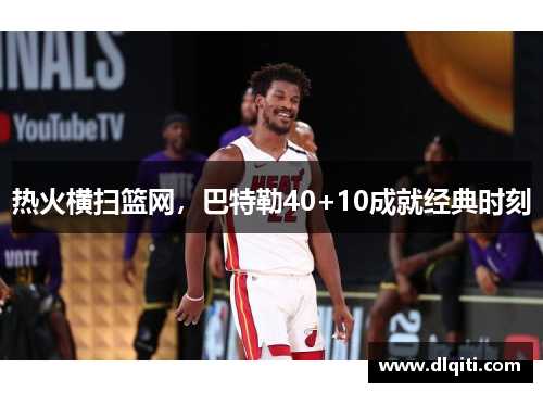 热火横扫篮网，巴特勒40+10成就经典时刻